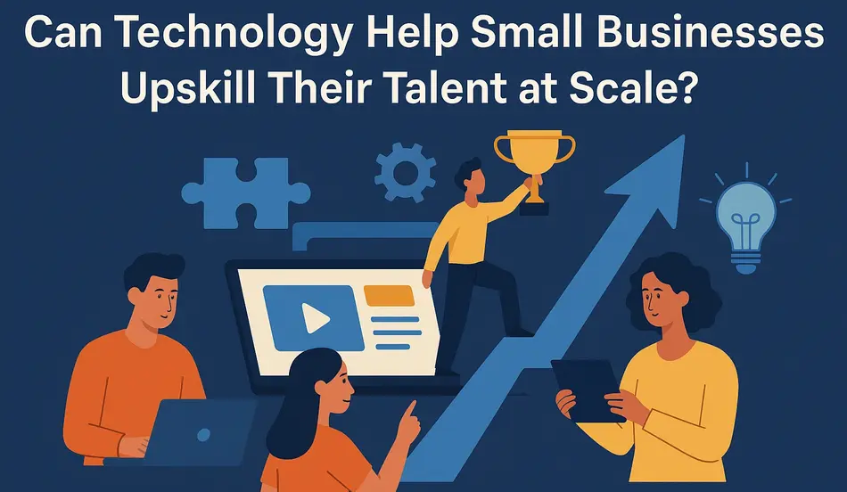 Can Technology Help Small Businesses Upskill Their Talent at Scale