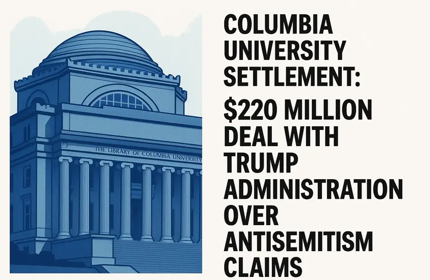 Columbia University Settlement $220 Million Deal with Trump Administration Over Antisemitism Claims